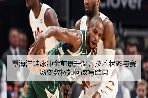覃海洋蛙泳冲金前景升温，技术状态与赛场变数将如何改写结果（kaiyun）